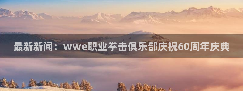 戴高乐平台：最新新闻：wwe职业拳击俱乐部庆祝60周年庆典