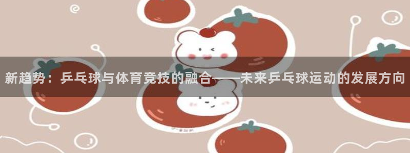 戴高乐简介：新趋势：乒乓球与体育竞技的融合——未来乒乓球运动的发展方向