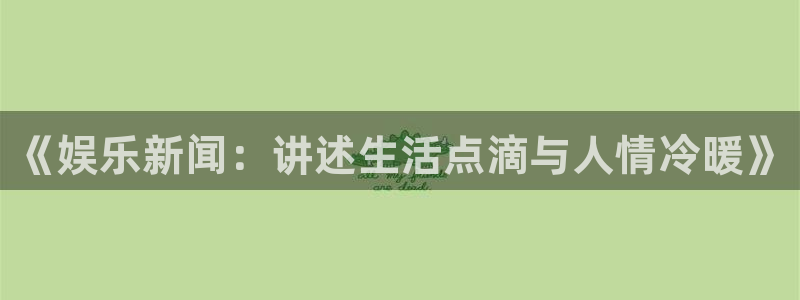戴高乐有多高：《娱乐新闻：讲述生活点滴与人情冷暖》
